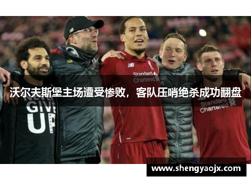 沃尔夫斯堡主场遭受惨败，客队压哨绝杀成功翻盘